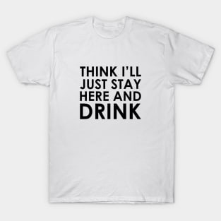 Stay Here & Drink T-Shirt